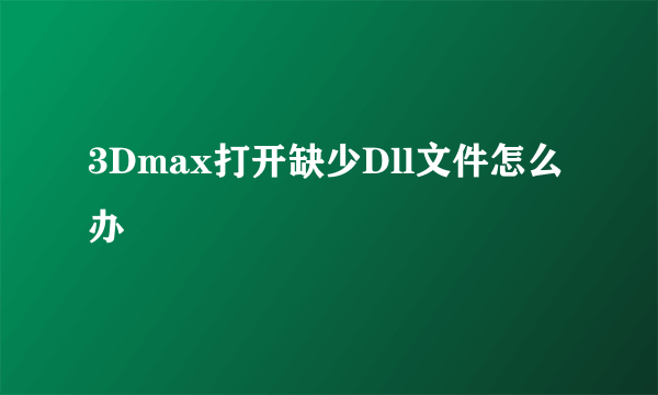 3Dmax打开缺少Dll文件怎么办