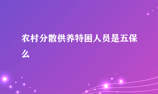 农村分散供养特困人员是五保么