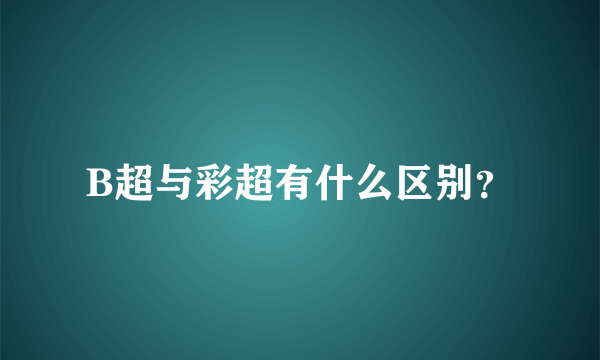 B超与彩超有什么区别？