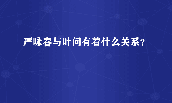 严咏春与叶问有着什么关系？