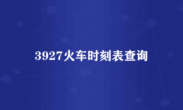 3927火车时刻表查询