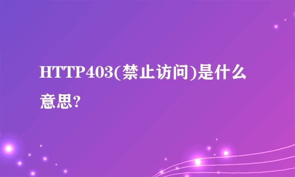 HTTP403(禁止访问)是什么意思?