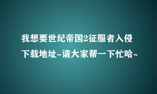 我想要世纪帝国2征服者入侵下载地址~请大家帮一下忙哈~