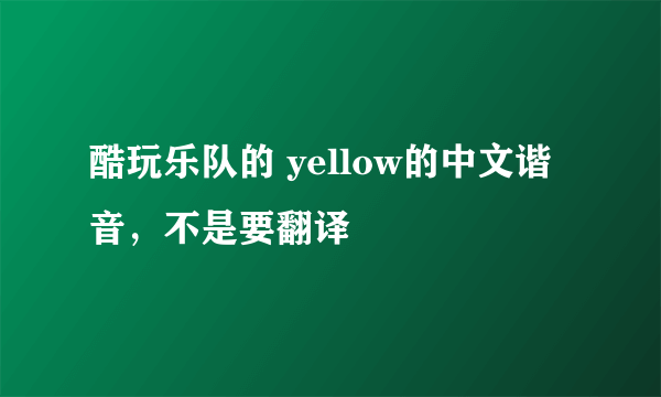 酷玩乐队的 yellow的中文谐音，不是要翻译