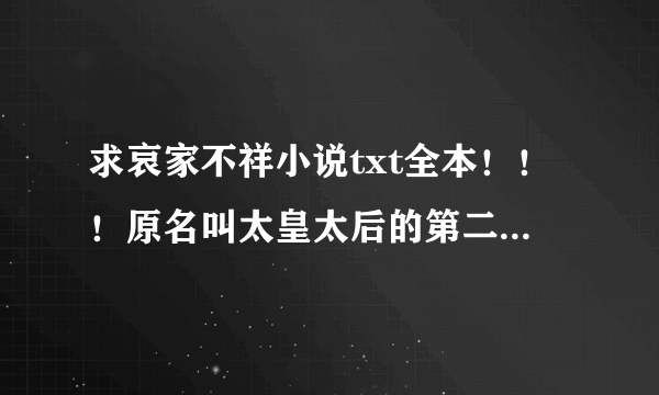 求哀家不祥小说txt全本！！！原名叫太皇太后的第二春，求求求！！！