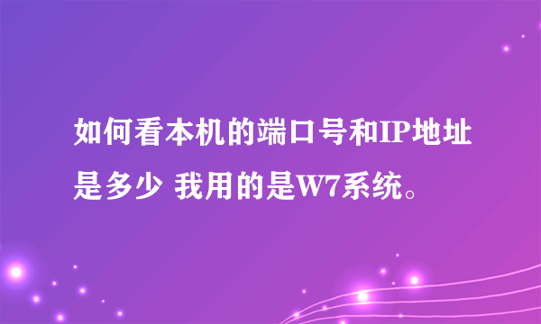 如何看本机的端口号和IP地址是多少 我用的是W7系统。