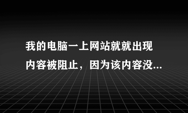 我的电脑一上网站就就出现 内容被阻止，因为该内容没有签署有效的安全证书。是什么回事啊