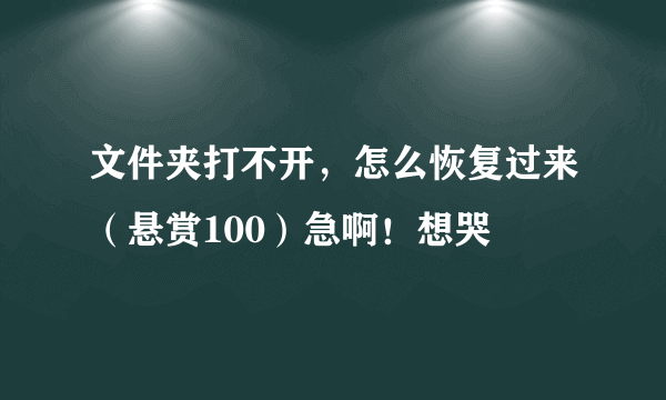 文件夹打不开，怎么恢复过来（悬赏100）急啊！想哭