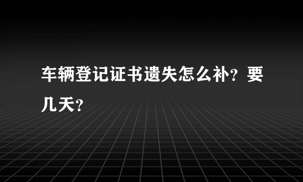 车辆登记证书遗失怎么补？要几天？