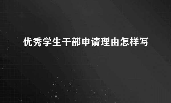 优秀学生干部申请理由怎样写