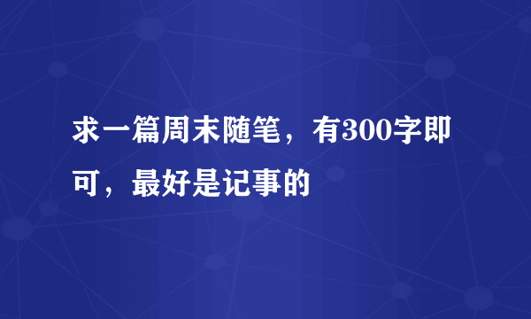 求一篇周末随笔，有300字即可，最好是记事的