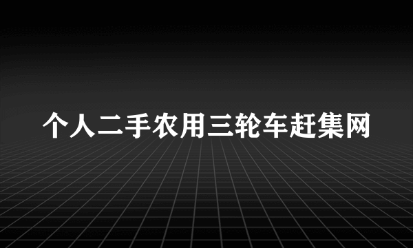 个人二手农用三轮车赶集网