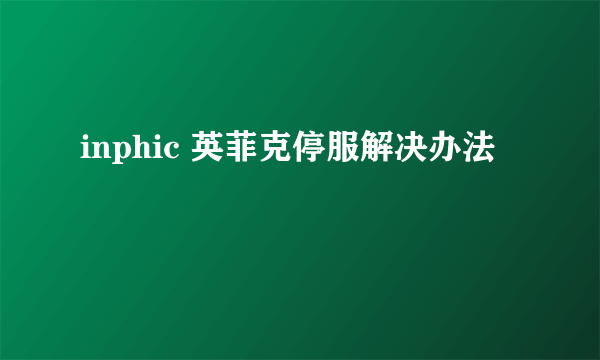 inphic 英菲克停服解决办法