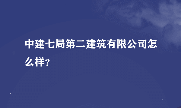 中建七局第二建筑有限公司怎么样？