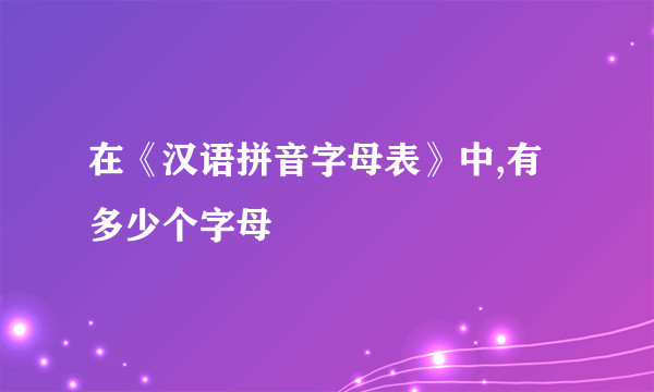 在《汉语拼音字母表》中,有多少个字母