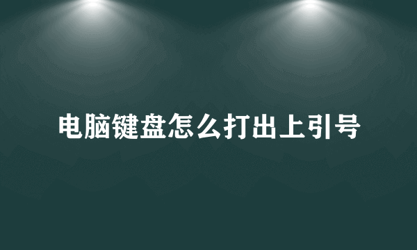 电脑键盘怎么打出上引号