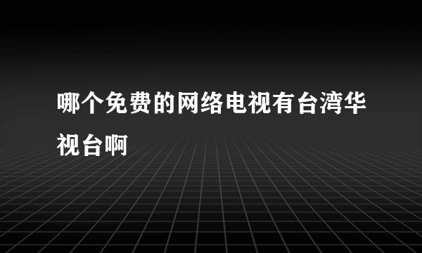 哪个免费的网络电视有台湾华视台啊