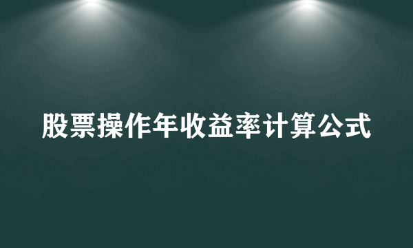 股票操作年收益率计算公式