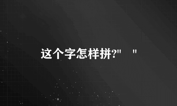 这个字怎样拼?