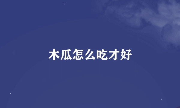 木瓜怎么吃才好