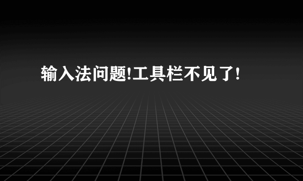 输入法问题!工具栏不见了!