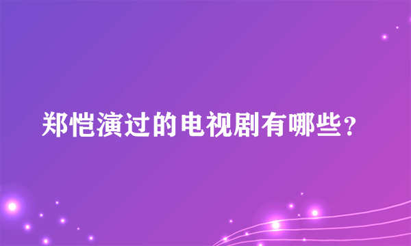 郑恺演过的电视剧有哪些？