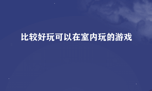 比较好玩可以在室内玩的游戏