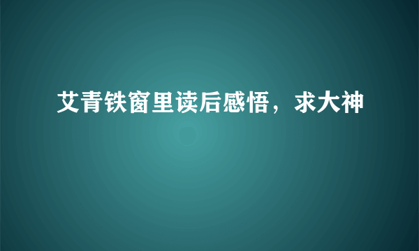 艾青铁窗里读后感悟，求大神