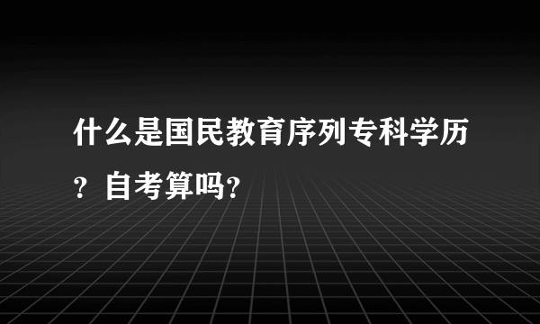 什么是国民教育序列专科学历？自考算吗？