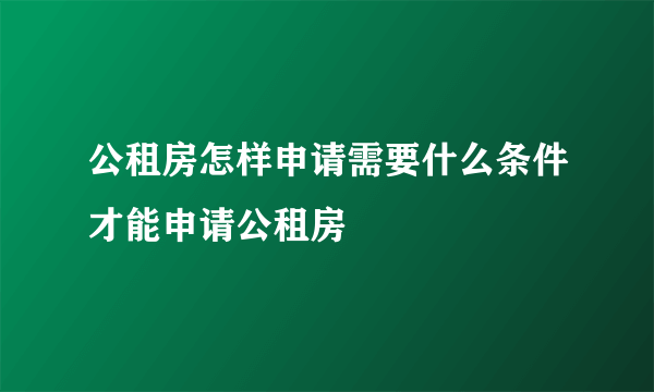 公租房怎样申请需要什么条件才能申请公租房