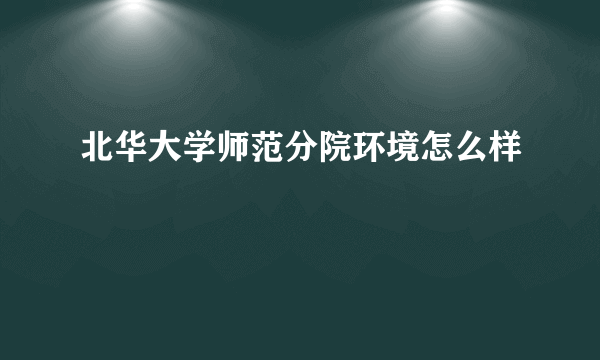 北华大学师范分院环境怎么样