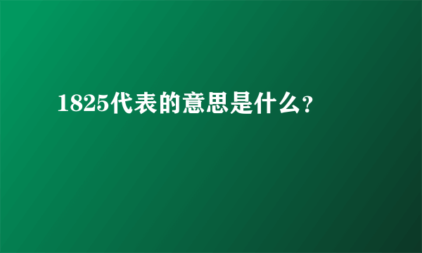 1825代表的意思是什么？