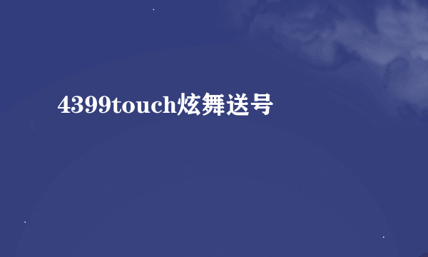 4399touch炫舞送号