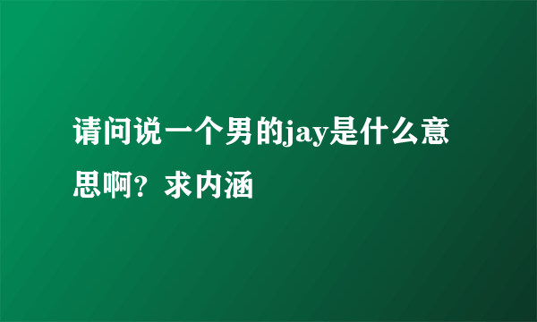 请问说一个男的jay是什么意思啊？求内涵