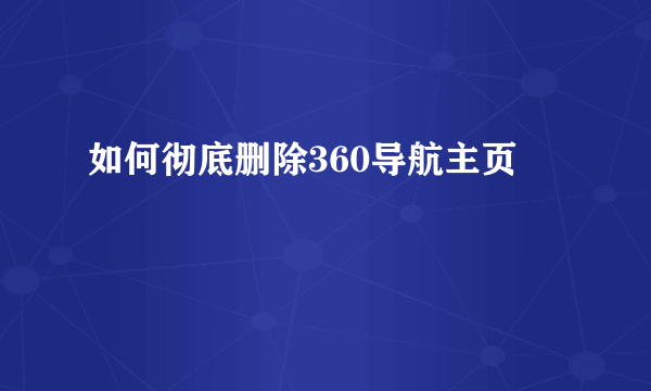 如何彻底删除360导航主页