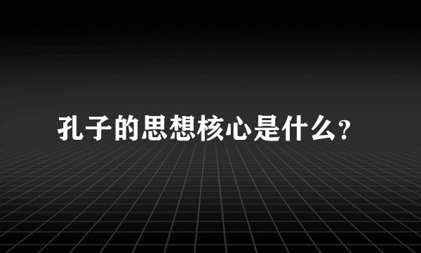 孔子的思想核心是什么？