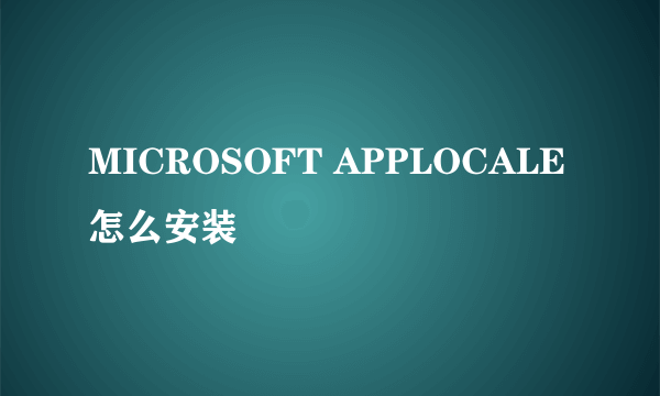 MICROSOFT APPLOCALE 怎么安装