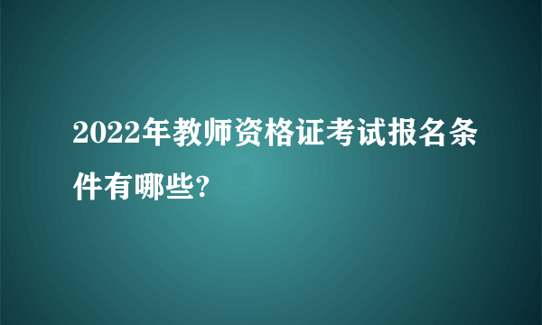 2022年教师资格证考试报名条件有哪些?