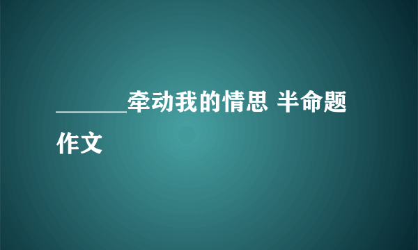 ______牵动我的情思 半命题作文