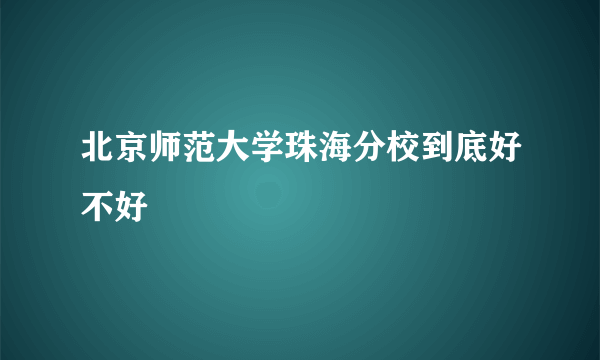 北京师范大学珠海分校到底好不好