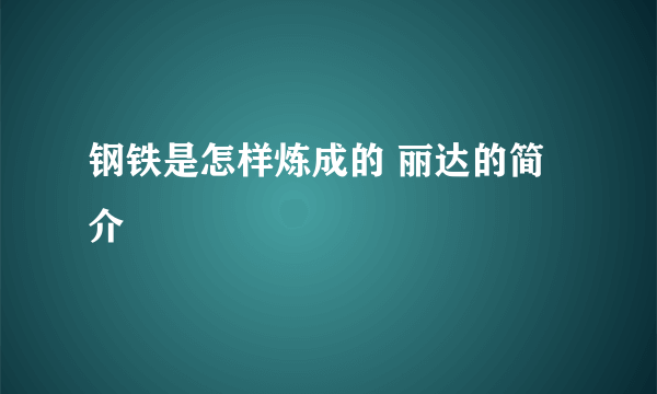 钢铁是怎样炼成的 丽达的简介