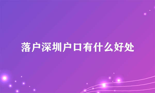 落户深圳户口有什么好处