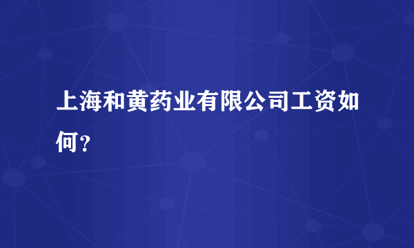 上海和黄药业有限公司工资如何？