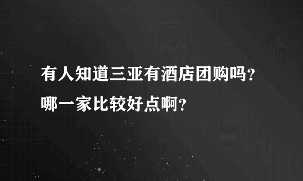 有人知道三亚有酒店团购吗？哪一家比较好点啊？