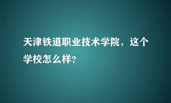 天津铁道职业技术学院，这个学校怎么样？