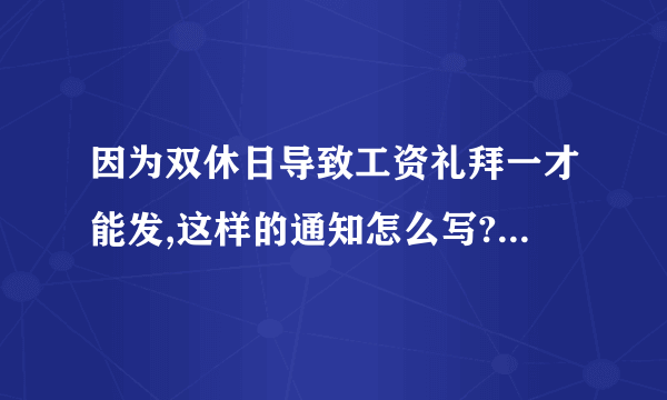 因为双休日导致工资礼拜一才能发,这样的通知怎么写?急！！！