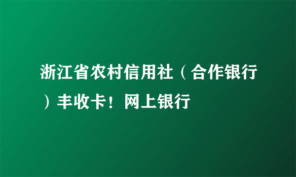 浙江省农村信用社（合作银行）丰收卡！网上银行