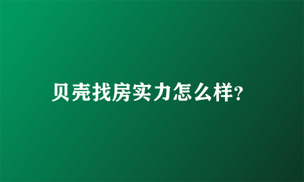 贝壳找房实力怎么样？