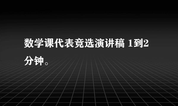 数学课代表竞选演讲稿 1到2分钟。