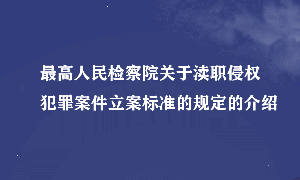 最高人民检察院关于渎职侵权犯罪案件立案标准的规定的介绍